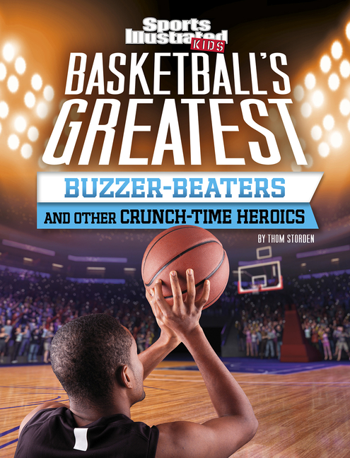 Basketball's Greatest Buzzer-Beaters and Other Crunch-Time Heroics (Sports Illustrated Kids)